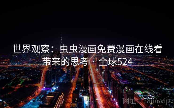 世界观察:虫虫漫画免费漫画在线看带来的思考 · 全球524 第1张 世界观察:虫虫漫画免费漫画在线看带来的思考 · 全球524 第1张