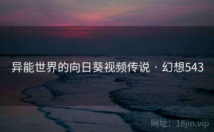 异能世界的向日葵视频传说 · 幻想543