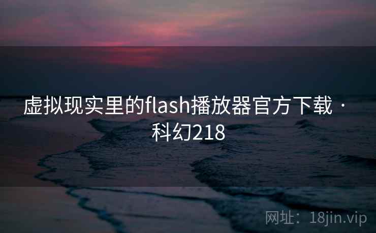虚拟现实里的flash播放器官方下载 · 科幻218  第2张
