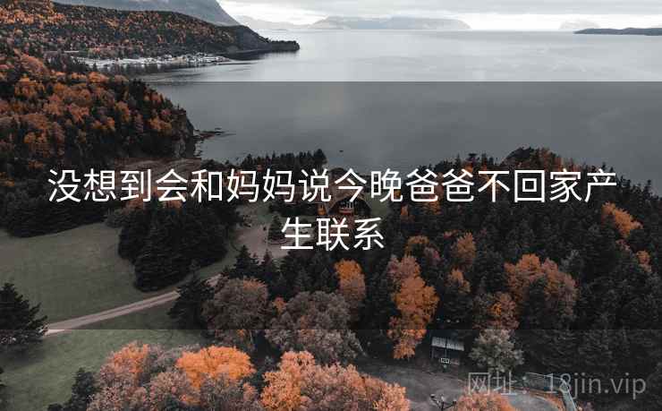 没想到会和妈妈说今晚爸爸不回家产生联系 第2张 没想到会和妈妈说今晚爸爸不回家产生联系 第2张