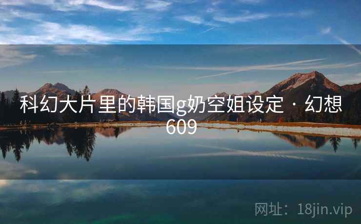 科幻大片里的韩国g奶空姐设定 · 幻想609