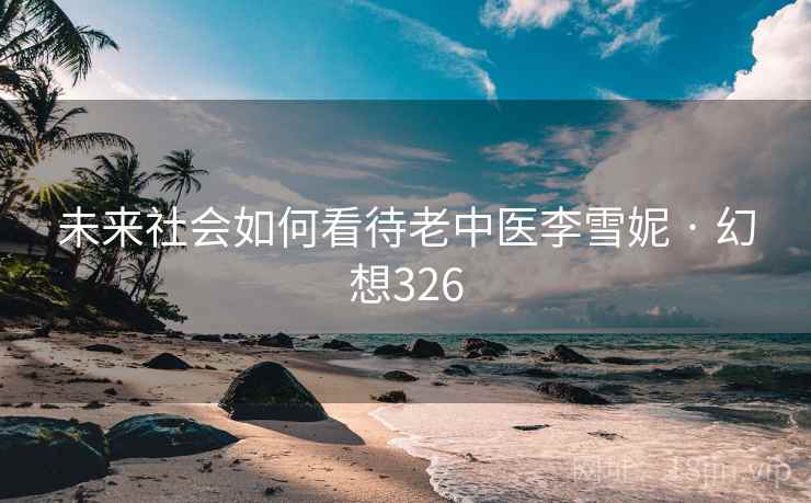 未来社会如何看待老中医李雪妮 · 幻想326