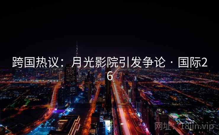 跨国热议:月光影院引发争论 · 国际26 第1张 跨国热议:月光影院引发争论 · 国际26 第1张