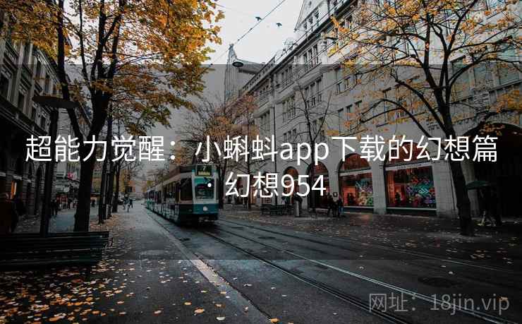 超能力觉醒：小蝌蚪app下载的幻想篇 · 幻想954