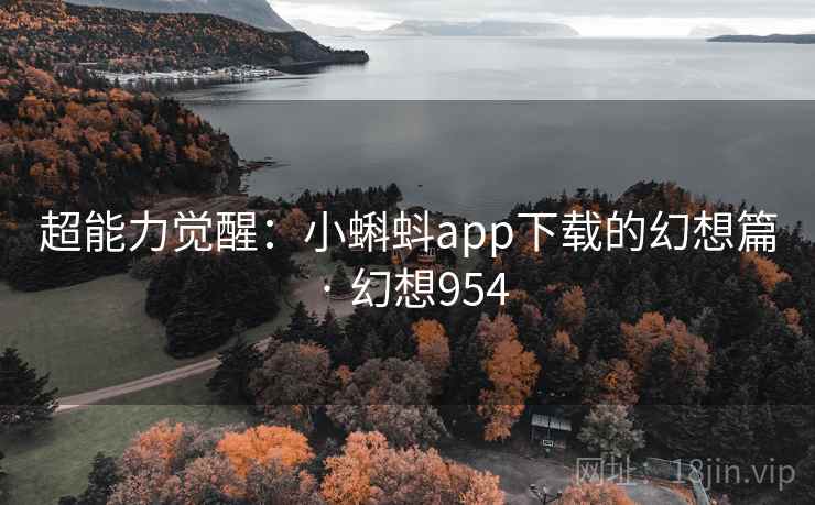 超能力觉醒:小蝌蚪app下载的幻想篇 · 幻想954 第2张 超能力觉醒:小蝌蚪app下载的幻想篇 · 幻想954 第2张