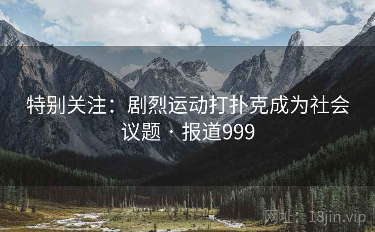 特别关注：剧烈运动打扑克成为社会议题 · 报道999