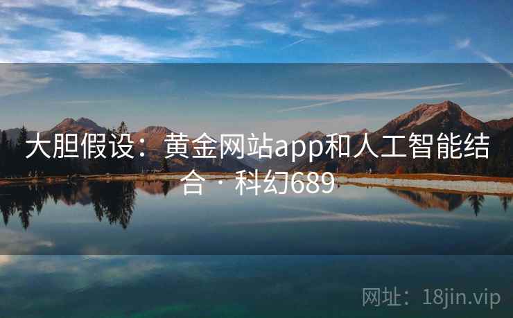 大胆假设：黄金网站app和人工智能结合 · 科幻689  第2张