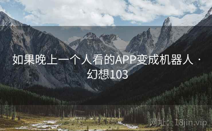 如果晚上一个人看的APP变成机器人 · 幻想103