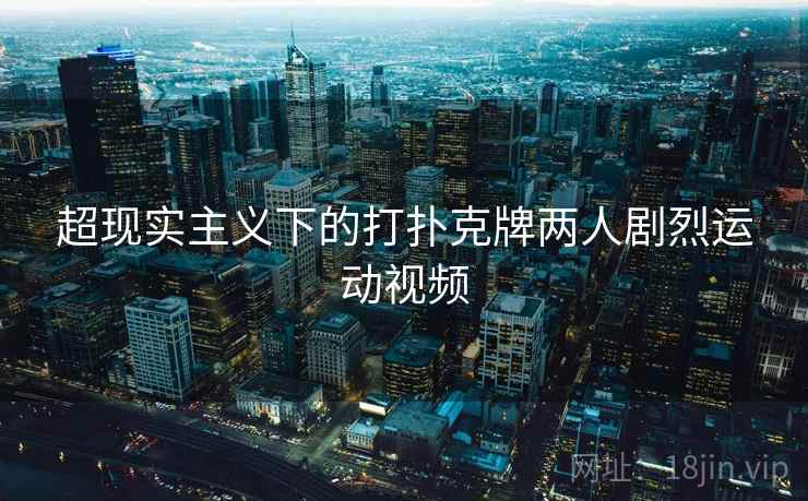 超现实主义下的打扑克牌两人剧烈运动视频