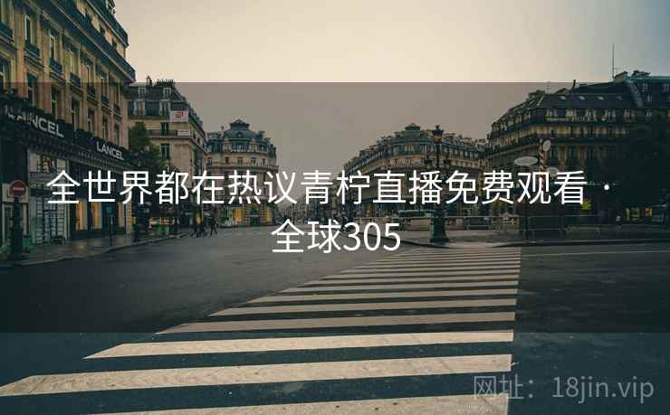 全世界都在热议青柠直播免费观看 · 全球305  第2张