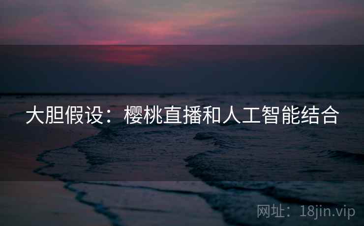 大胆假设：樱桃直播和人工智能结合