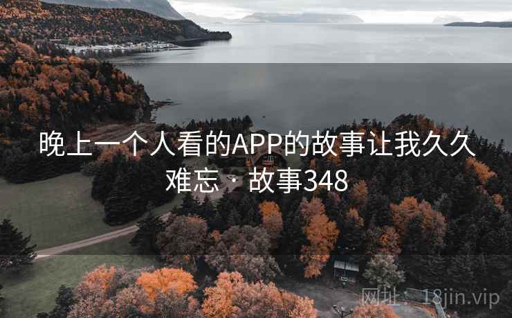 晚上一个人看的APP的故事让我久久难忘 · 故事348 第1张 晚上一个人看的APP的故事让我久久难忘 · 故事348 第1张