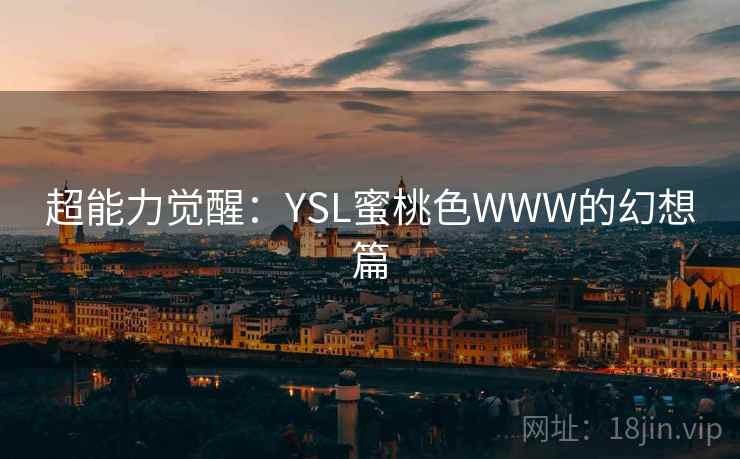 超能力觉醒:YSL蜜桃色WWW的幻想篇 第1张 超能力觉醒:YSL蜜桃色WWW的幻想篇 第1张