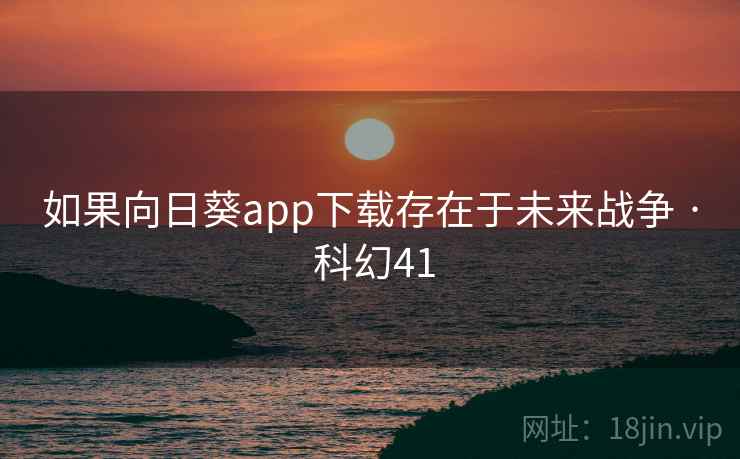 如果向日葵app下载存在于未来战争 · 科幻41 第2张 如果向日葵app下载存在于未来战争 · 科幻41 第2张