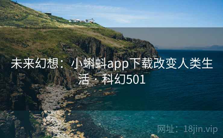 未来幻想：小蝌蚪app下载改变人类生活 · 科幻501