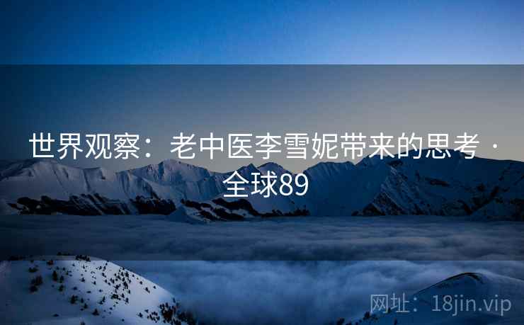 世界观察：老中医李雪妮带来的思考 · 全球89