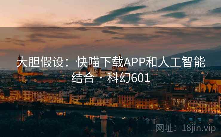 大胆假设：快喵下载APP和人工智能结合 · 科幻601