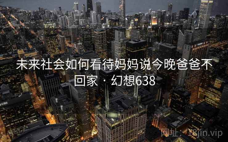未来社会如何看待妈妈说今晚爸爸不回家 · 幻想638  第2张