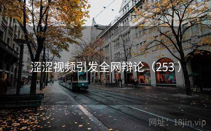 涩涩视频引发全网辩论（253 ）