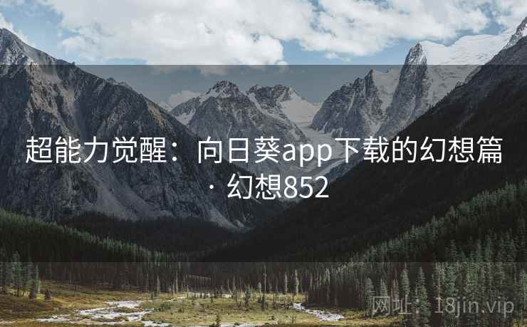 超能力觉醒：向日葵app下载的幻想篇 · 幻想852